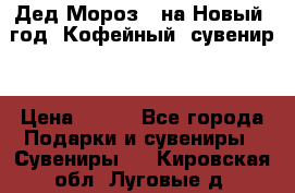 Дед Мороз - на Новый  год! Кофейный  сувенир! › Цена ­ 200 - Все города Подарки и сувениры » Сувениры   . Кировская обл.,Луговые д.